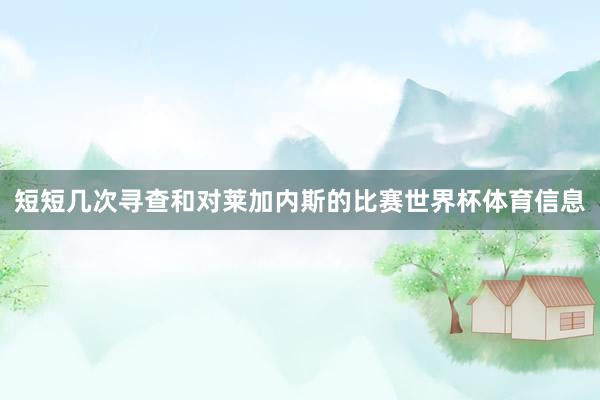 短短几次寻查和对莱加内斯的比赛世界杯体育信息