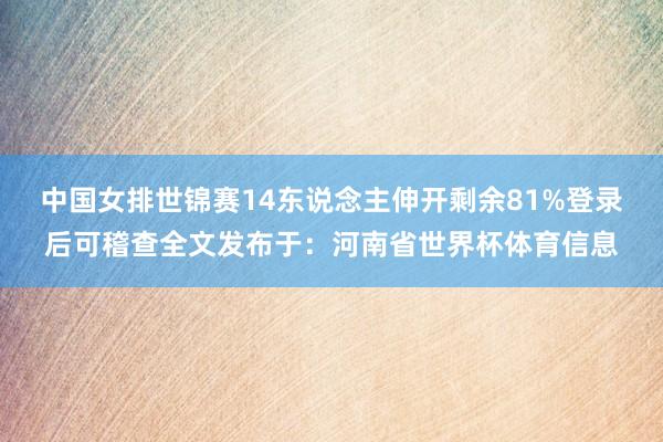 中国女排世锦赛14东说念主伸开剩余81%登录后可稽查全文发布于：河南省世界杯体育信息