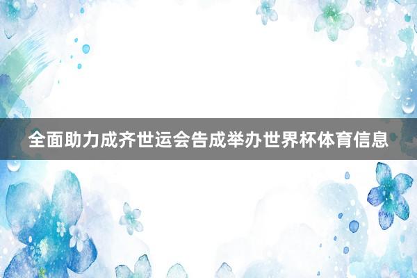 全面助力成齐世运会告成举办世界杯体育信息