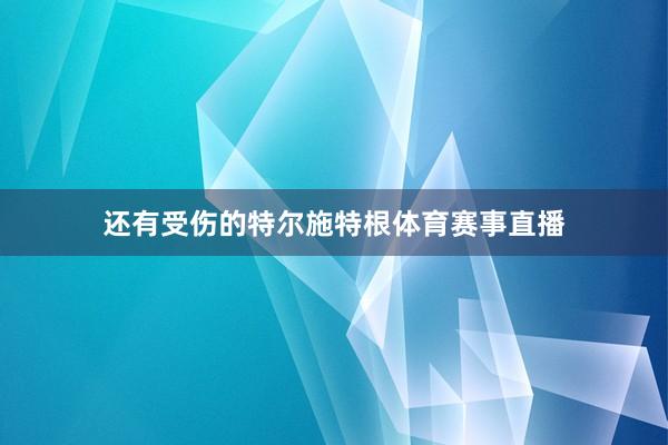 还有受伤的特尔施特根体育赛事直播