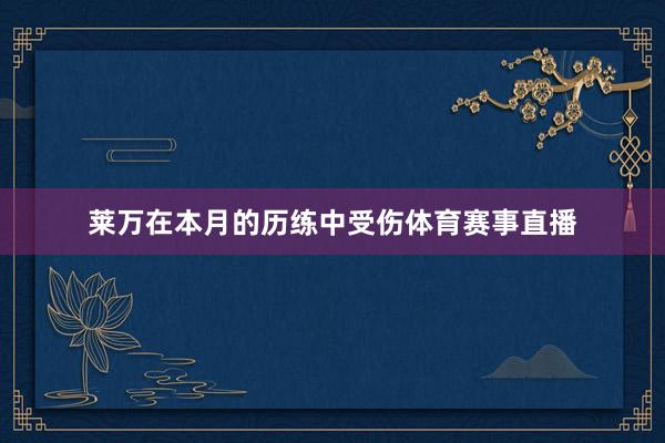莱万在本月的历练中受伤体育赛事直播