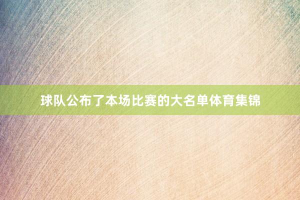 球队公布了本场比赛的大名单体育集锦
