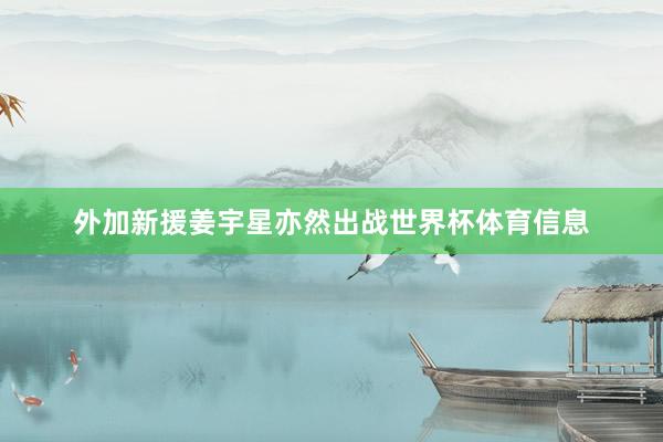 外加新援姜宇星亦然出战世界杯体育信息