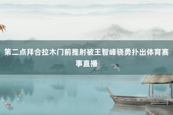 第二点拜合拉木门前推射被王智峰骁勇扑出体育赛事直播