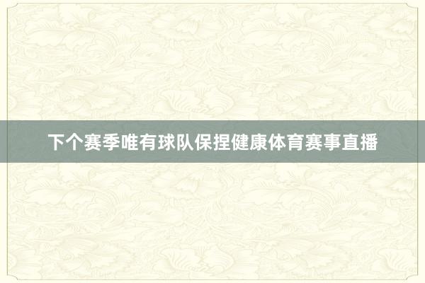 下个赛季唯有球队保捏健康体育赛事直播