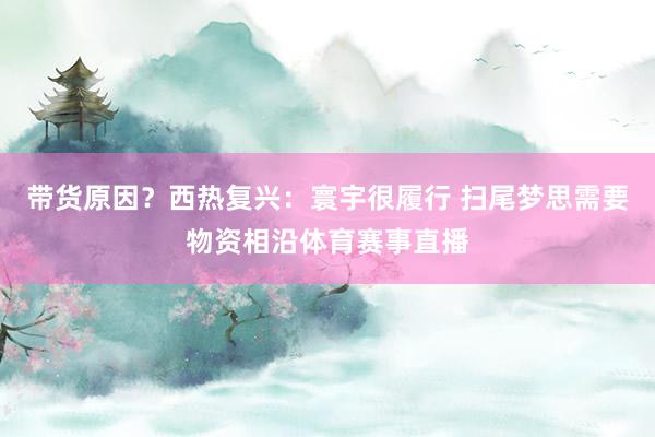 带货原因？西热复兴：寰宇很履行 扫尾梦思需要物资相沿体育赛事直播