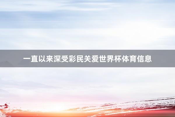 一直以来深受彩民关爱世界杯体育信息