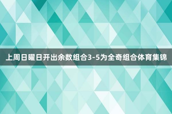上周日曜日开出余数组合3-5为全奇组合体育集锦