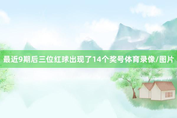 最近9期后三位红球出现了14个奖号体育录像/图片