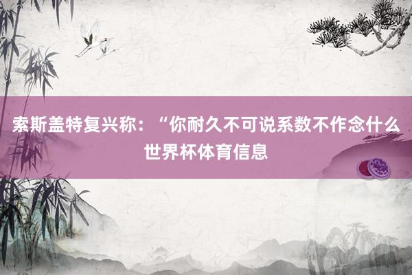 索斯盖特复兴称：“你耐久不可说系数不作念什么世界杯体育信息