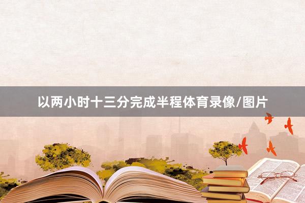 以两小时十三分完成半程体育录像/图片