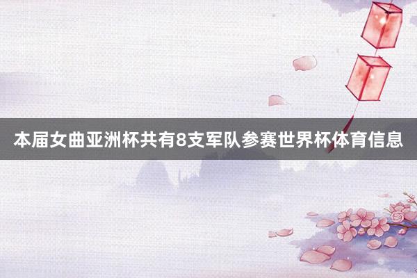 本届女曲亚洲杯共有8支军队参赛世界杯体育信息