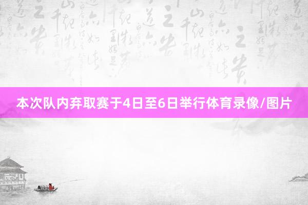 本次队内弃取赛于4日至6日举行体育录像/图片