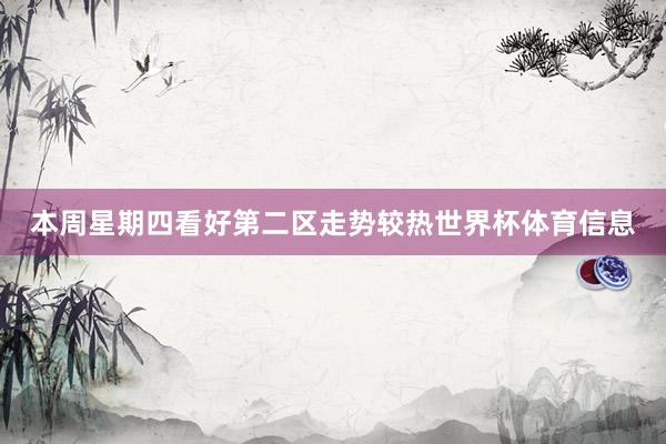 本周星期四看好第二区走势较热世界杯体育信息