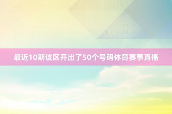 最近10期该区开出了50个号码体育赛事直播