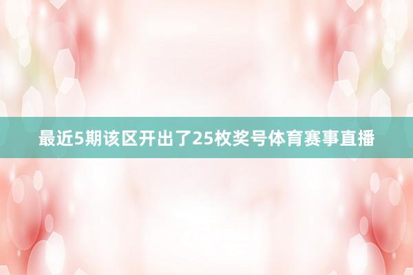 最近5期该区开出了25枚奖号体育赛事直播