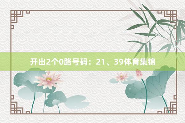 开出2个0路号码：21、39体育集锦