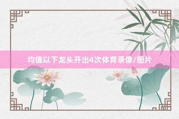 均值以下龙头开出4次体育录像/图片
