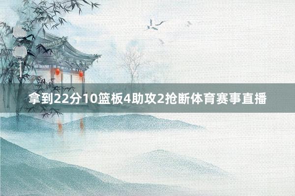 拿到22分10篮板4助攻2抢断体育赛事直播