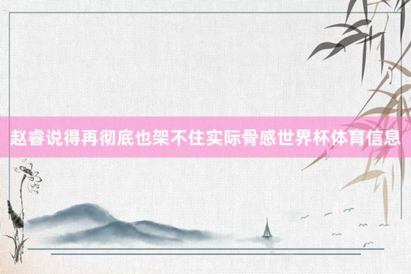 赵睿说得再彻底也架不住实际骨感世界杯体育信息