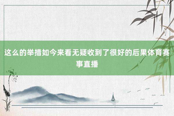这么的举措如今来看无疑收到了很好的后果体育赛事直播
