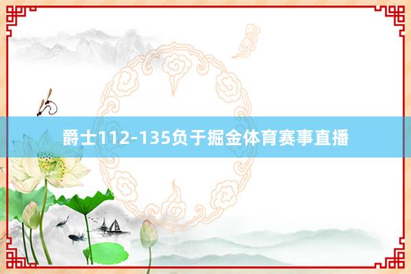 爵士112-135负于掘金体育赛事直播
