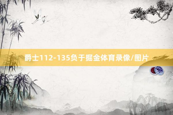 爵士112-135负于掘金体育录像/图片