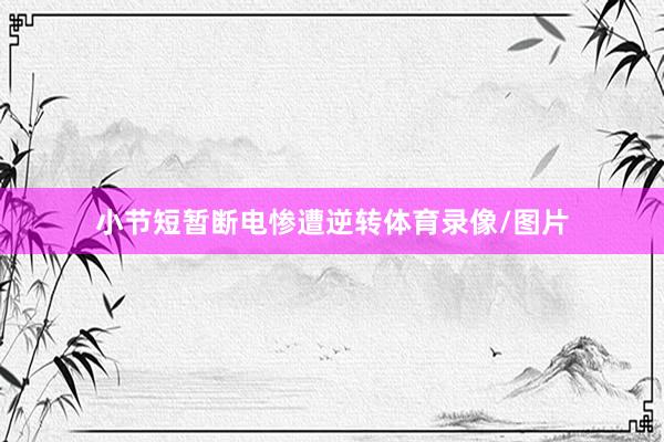 小节短暂断电惨遭逆转体育录像/图片