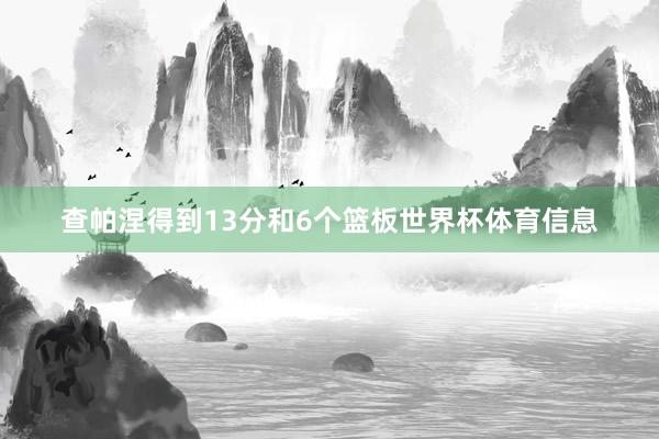 查帕涅得到13分和6个篮板世界杯体育信息
