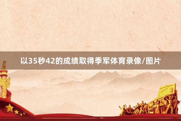 以35秒42的成绩取得季军体育录像/图片
