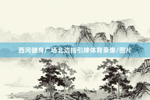 西河健身广场北边指引牌体育录像/图片