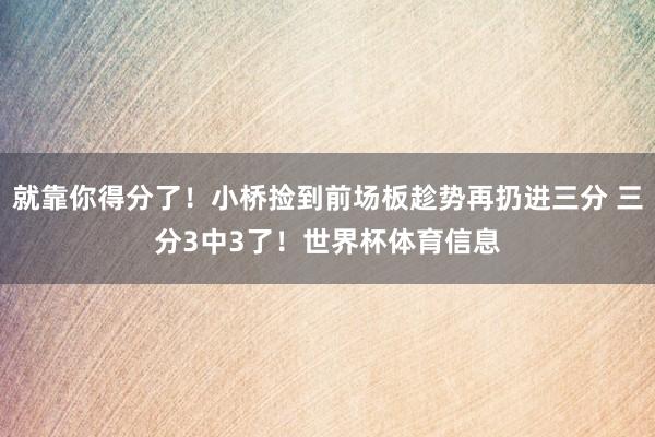 就靠你得分了！小桥捡到前场板趁势再扔进三分 三分3中3了！世界杯体育信息