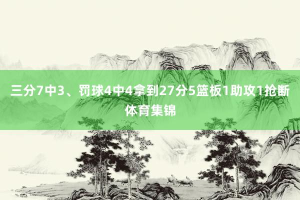 三分7中3、罚球4中4拿到27分5篮板1助攻1抢断体育集锦