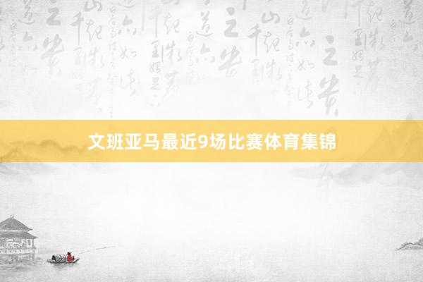 文班亚马最近9场比赛体育集锦