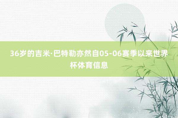 36岁的吉米·巴特勒亦然自05-06赛季以来世界杯体育信息