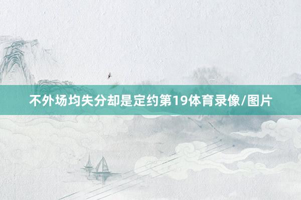 不外场均失分却是定约第19体育录像/图片