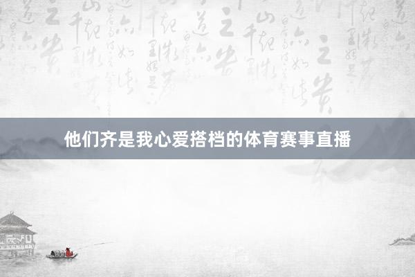 他们齐是我心爱搭档的体育赛事直播