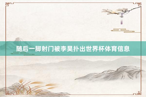 随后一脚射门被李昊扑出世界杯体育信息