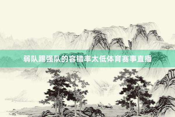弱队踢强队的容错率太低体育赛事直播