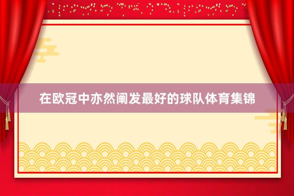 在欧冠中亦然阐发最好的球队体育集锦