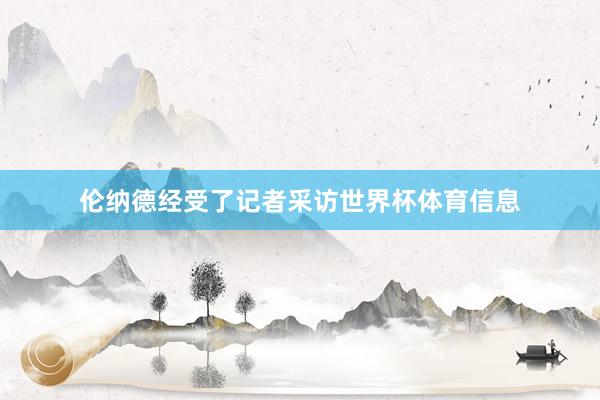 伦纳德经受了记者采访世界杯体育信息