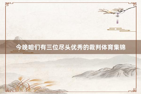 今晚咱们有三位尽头优秀的裁判体育集锦