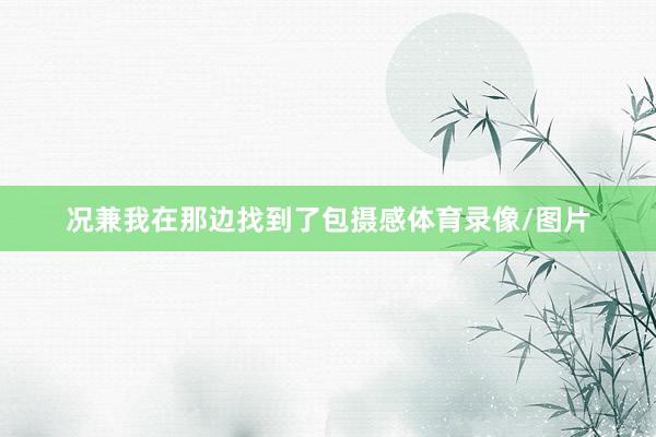 况兼我在那边找到了包摄感体育录像/图片
