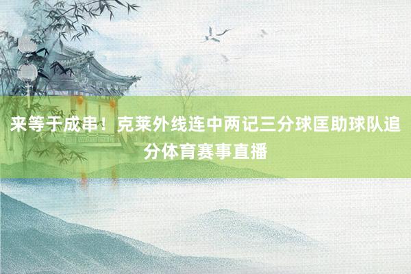 来等于成串！克莱外线连中两记三分球匡助球队追分体育赛事直播