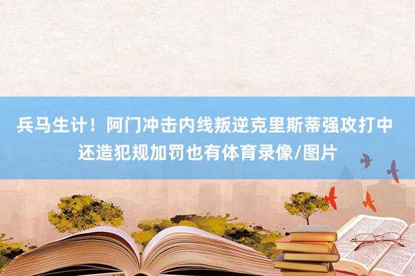 兵马生计！阿门冲击内线叛逆克里斯蒂强攻打中 还造犯规加罚也有体育录像/图片