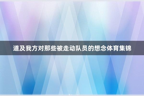 道及我方对那些被走动队员的想念体育集锦