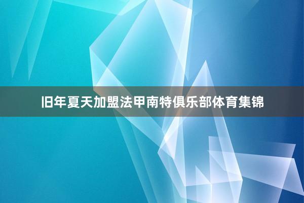 旧年夏天加盟法甲南特俱乐部体育集锦