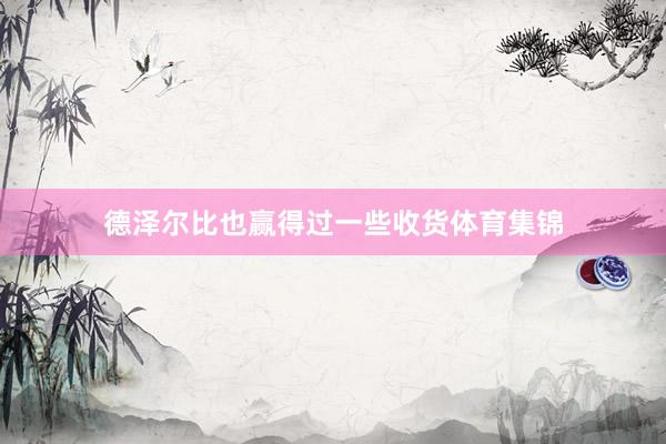 德泽尔比也赢得过一些收货体育集锦
