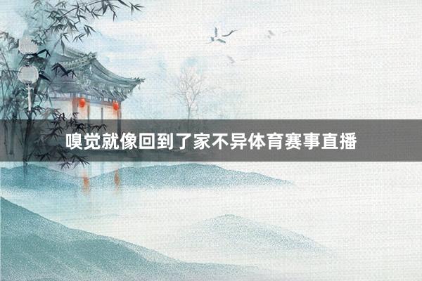 嗅觉就像回到了家不异体育赛事直播