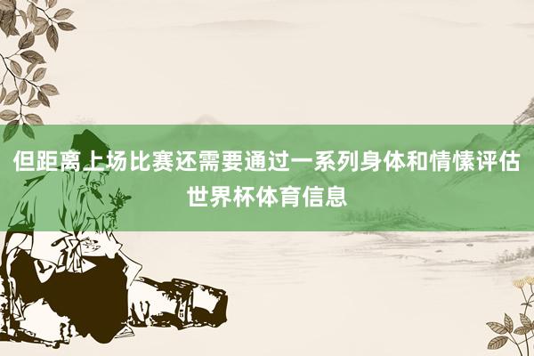 但距离上场比赛还需要通过一系列身体和情愫评估世界杯体育信息